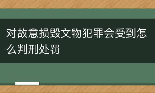对故意损毁文物犯罪会受到怎么判刑处罚