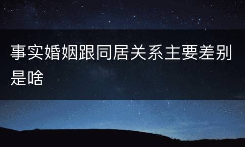 事实婚姻跟同居关系主要差别是啥