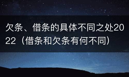欠条、借条的具体不同之处2022（借条和欠条有何不同）