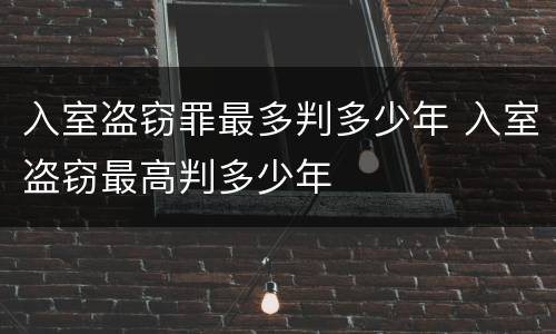 入室盗窃罪最多判多少年 入室盗窃最高判多少年