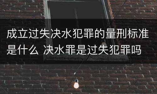 成立过失决水犯罪的量刑标准是什么 决水罪是过失犯罪吗