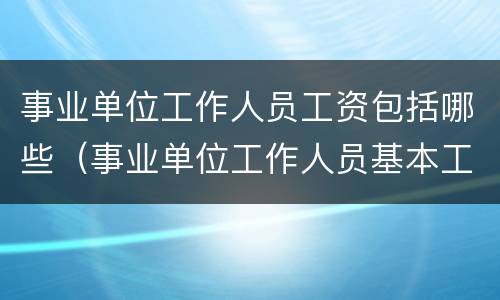 事业单位工作人员工资包括哪些（事业单位工作人员基本工资包括哪些）