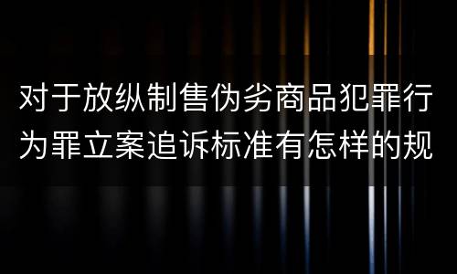 对于放纵制售伪劣商品犯罪行为罪立案追诉标准有怎样的规定