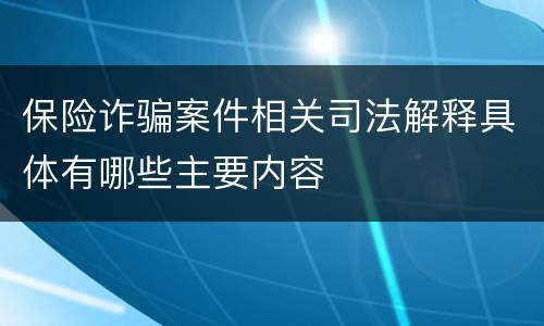 保险诈骗案件相关司法解释具体有哪些主要内容