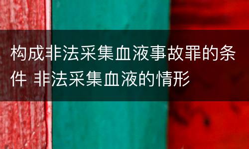 构成非法采集血液事故罪的条件 非法采集血液的情形