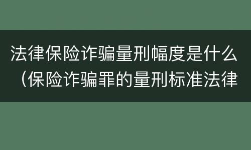 法律保险诈骗量刑幅度是什么（保险诈骗罪的量刑标准法律数额较大）