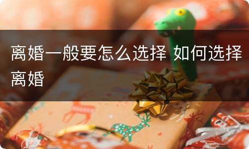 离婚一般要怎么选择 如何选择离婚