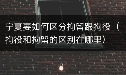宁夏要如何区分拘留跟拘役（拘役和拘留的区别在哪里）
