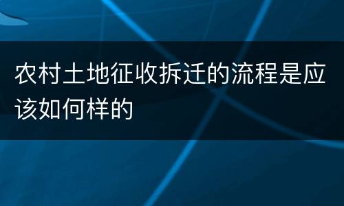 农村土地征收拆迁的流程是应该如何样的