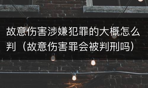 故意伤害涉嫌犯罪的大概怎么判（故意伤害罪会被判刑吗）