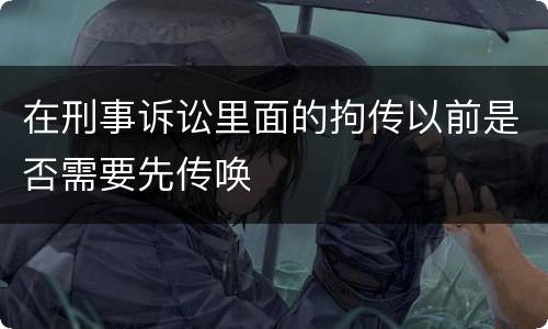 在刑事诉讼里面的拘传以前是否需要先传唤