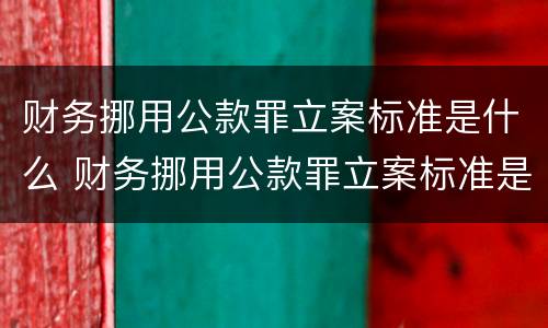 财务挪用公款罪立案标准是什么 财务挪用公款罪立案标准是什么规定