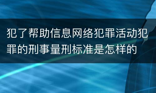 犯了帮助信息网络犯罪活动犯罪的刑事量刑标准是怎样的