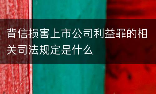 背信损害上市公司利益罪的相关司法规定是什么