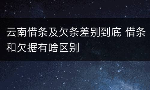 云南借条及欠条差别到底 借条和欠据有啥区别