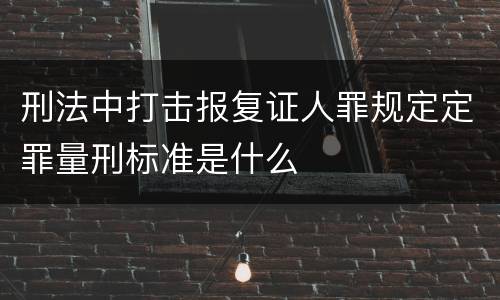 刑法中打击报复证人罪规定定罪量刑标准是什么