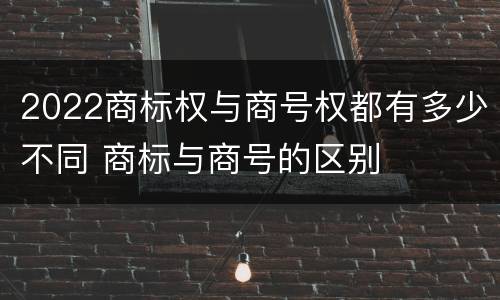 2022商标权与商号权都有多少不同 商标与商号的区别