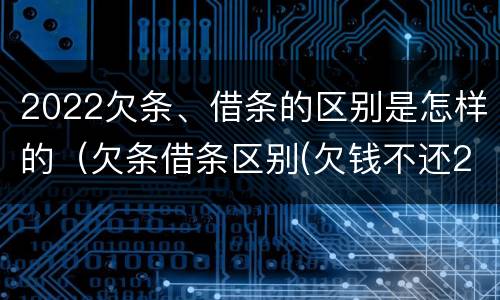 2022欠条、借条的区别是怎样的（欠条借条区别(欠钱不还2020年新规 - 法律之家）