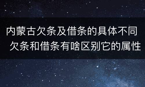 内蒙古欠条及借条的具体不同 欠条和借条有啥区别它的属性时效怎么规定的