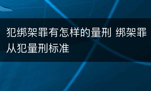 犯绑架罪有怎样的量刑 绑架罪从犯量刑标准