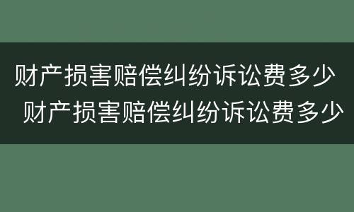 财产损害赔偿纠纷诉讼费多少 财产损害赔偿纠纷诉讼费多少合理