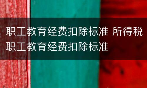职工教育经费扣除标准 所得税职工教育经费扣除标准