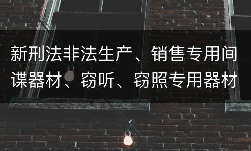 新刑法非法生产、销售专用间谍器材、窃听、窃照专用器材罪怎么判