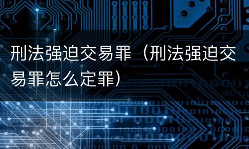 刑法强迫交易罪（刑法强迫交易罪怎么定罪）