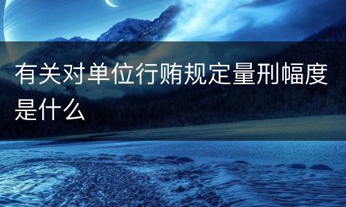 有关对单位行贿规定量刑幅度是什么