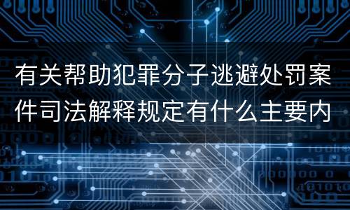 有关帮助犯罪分子逃避处罚案件司法解释规定有什么主要内容