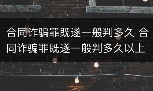 合同诈骗罪既遂一般判多久 合同诈骗罪既遂一般判多久以上