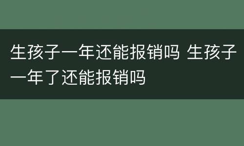 生孩子一年还能报销吗 生孩子一年了还能报销吗