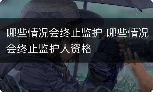 哪些情况会终止监护 哪些情况会终止监护人资格