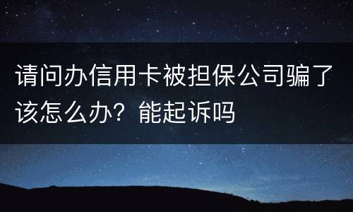 请问办信用卡被担保公司骗了该怎么办？能起诉吗
