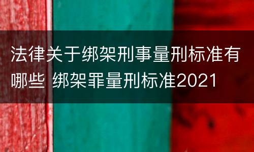 法律关于绑架刑事量刑标准有哪些 绑架罪量刑标准2021