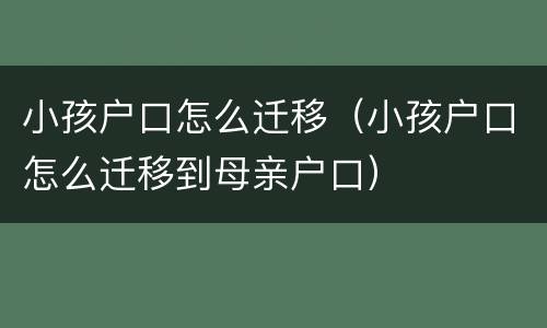 小孩户口怎么迁移（小孩户口怎么迁移到母亲户口）