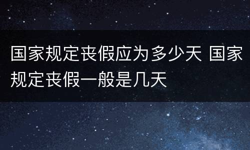 国家规定丧假应为多少天 国家规定丧假一般是几天