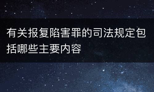 有关报复陷害罪的司法规定包括哪些主要内容