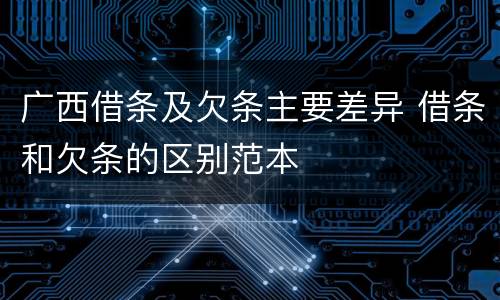 广西借条及欠条主要差异 借条和欠条的区别范本