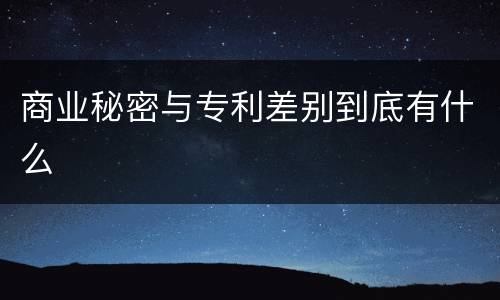 商业秘密与专利差别到底有什么