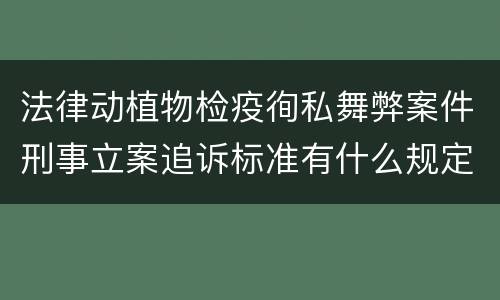 法律动植物检疫徇私舞弊案件刑事立案追诉标准有什么规定