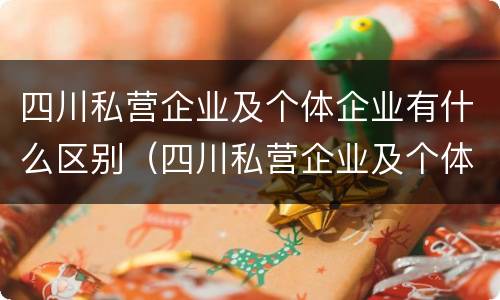 四川私营企业及个体企业有什么区别（四川私营企业及个体企业有什么区别和联系）