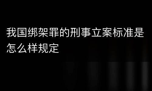 我国绑架罪的刑事立案标准是怎么样规定