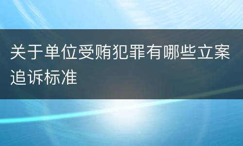 关于单位受贿犯罪有哪些立案追诉标准