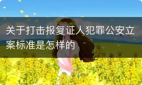 关于打击报复证人犯罪公安立案标准是怎样的