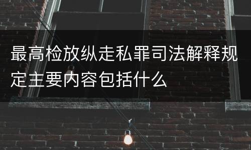 最高检放纵走私罪司法解释规定主要内容包括什么