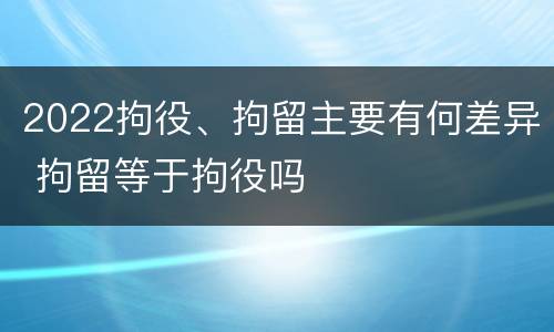 2022拘役、拘留主要有何差异 拘留等于拘役吗