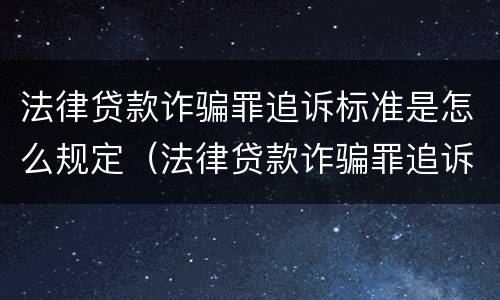 法律贷款诈骗罪追诉标准是怎么规定（法律贷款诈骗罪追诉标准是怎么规定出来的）