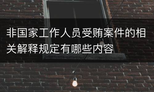 非国家工作人员受贿案件的相关解释规定有哪些内容