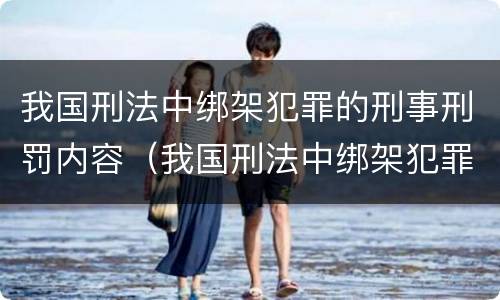 我国刑法中绑架犯罪的刑事刑罚内容（我国刑法中绑架犯罪的刑事刑罚内容是）